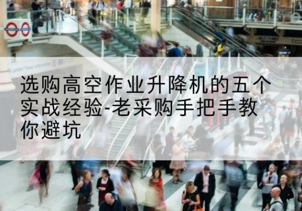 泰州高空作业升降机厂家-选购高空作业升降机的五个实战经验-老采购手把手教你避坑
