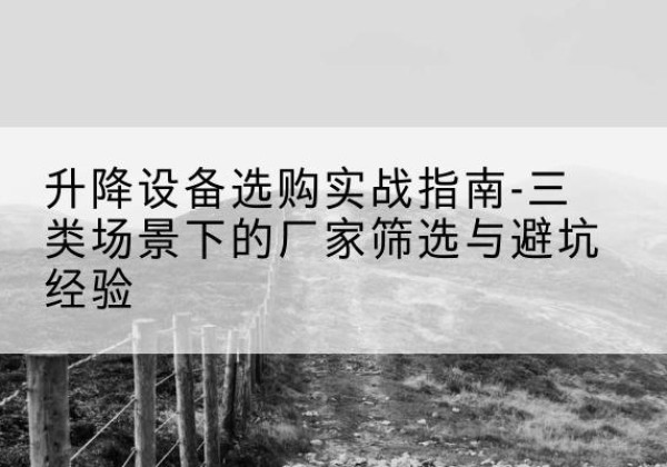 泰州移动式升降机厂家推荐-升降设备选购实战指南-三类场景下的厂家筛选与避坑经验