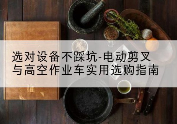 泰州电动剪叉升降平台怎么选-选对设备不踩坑-电动剪叉与高空作业车实用选购指南