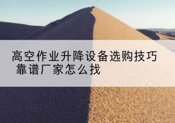 泰州电动升降平台厂家推荐-高空作业升降设备选购技巧 靠谱厂家怎么找