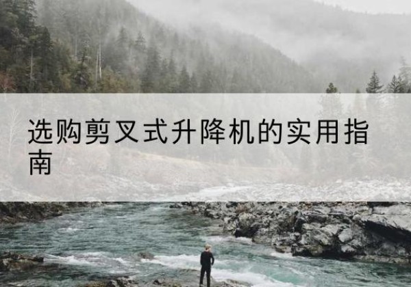 泰州剪叉式升降机怎么选-选购剪叉式升降机的实用指南
