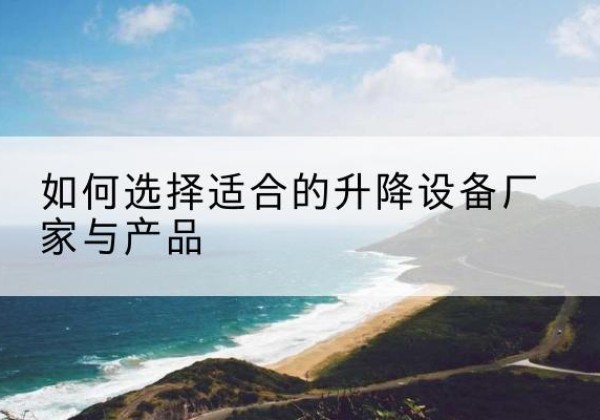 泰州电动升降平台厂家-如何选择适合的升降设备厂家与产品